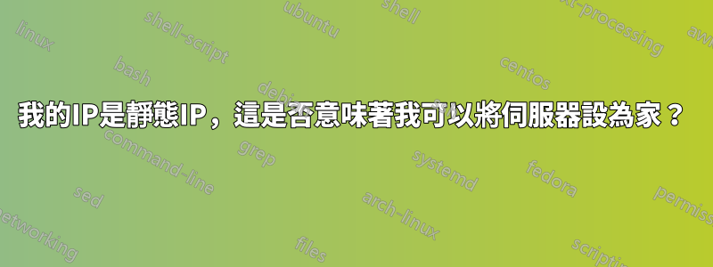 我的IP是靜態IP，這是否意味著我可以將伺服器設為家？