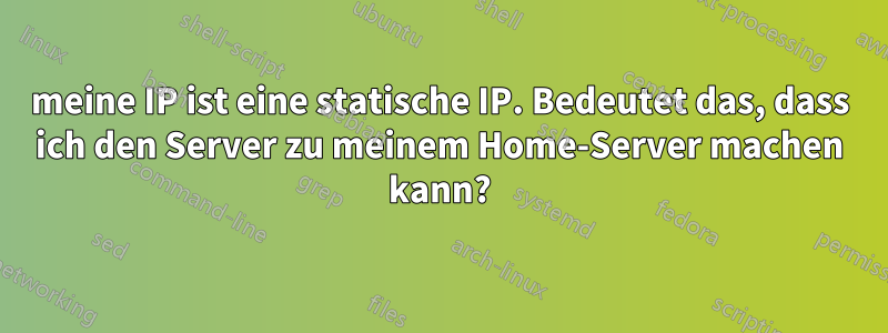 meine IP ist eine statische IP. Bedeutet das, dass ich den Server zu meinem Home-Server machen kann?