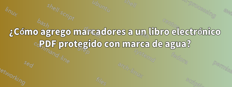 ¿Cómo agrego marcadores a un libro electrónico PDF protegido con marca de agua?