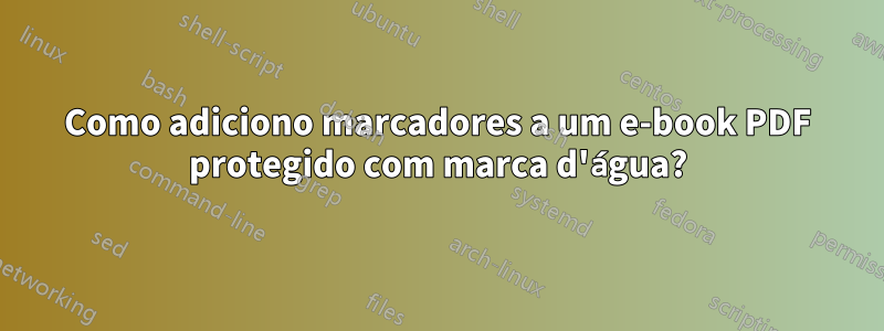 Como adiciono marcadores a um e-book PDF protegido com marca d'água?