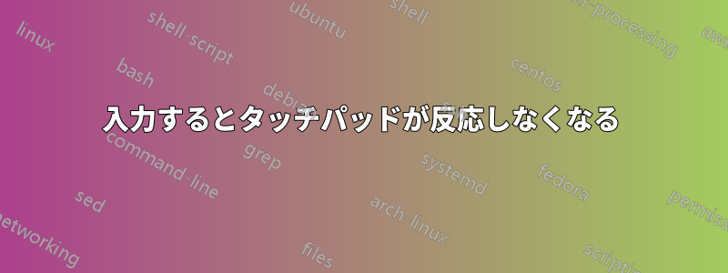 入力するとタッチパッドが反応しなくなる