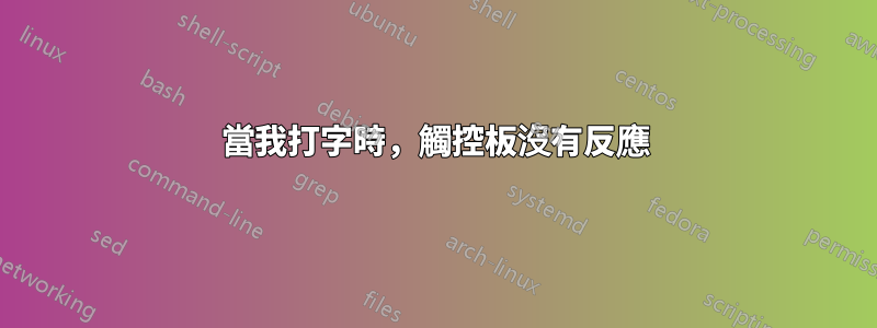 當我打字時，觸控板沒有反應