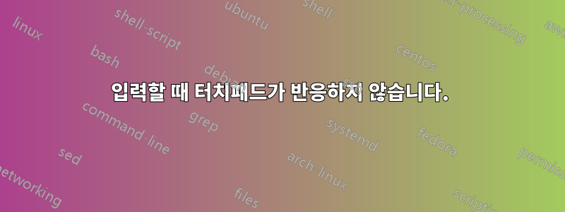 입력할 때 터치패드가 반응하지 않습니다.