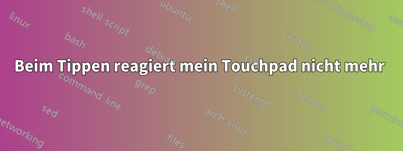 Beim Tippen reagiert mein Touchpad nicht mehr