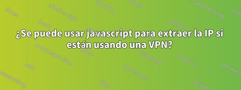 ¿Se puede usar javascript para extraer la IP si están usando una VPN?