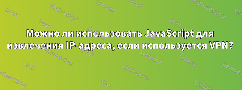 Можно ли использовать JavaScript для извлечения IP-адреса, если используется VPN?