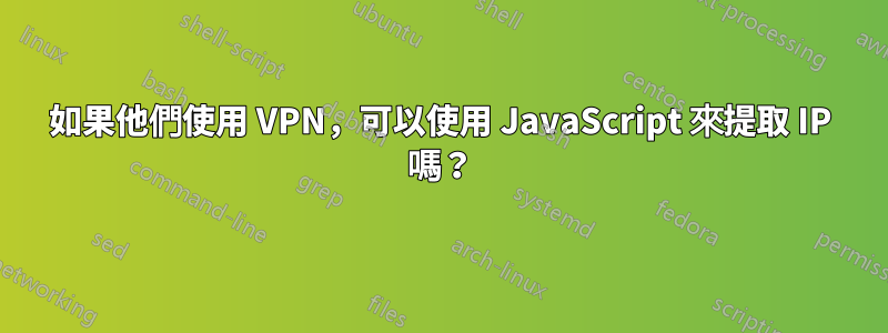 如果他們使用 VPN，可以使用 JavaScript 來提取 IP 嗎？