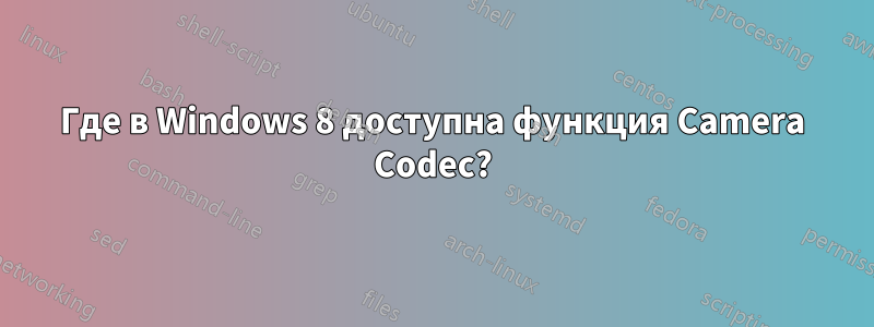 Где в Windows 8 доступна функция Camera Codec?