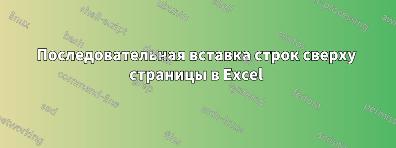 Последовательная вставка строк сверху страницы в Excel