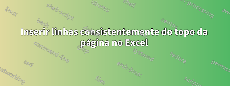 Inserir linhas consistentemente do topo da página no Excel