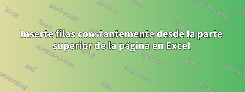 Inserte filas constantemente desde la parte superior de la página en Excel