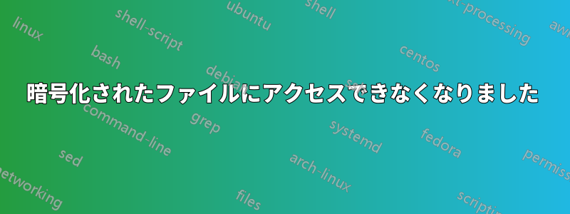 暗号化されたファイルにアクセスできなくなりました