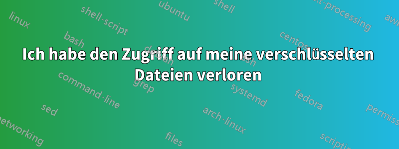 Ich habe den Zugriff auf meine verschlüsselten Dateien verloren