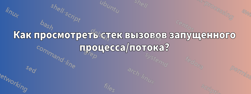 Как просмотреть стек вызовов запущенного процесса/потока?