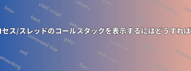 実行中のプロセス/スレッドのコールスタックを表示するにはどうすればよいですか?