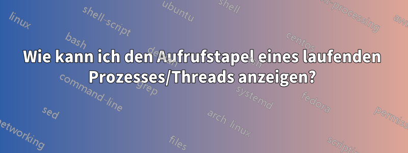 Wie kann ich den Aufrufstapel eines laufenden Prozesses/Threads anzeigen?