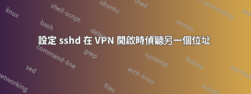 設定 sshd 在 VPN 開啟時偵聽另一個位址