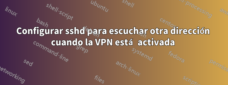 Configurar sshd para escuchar otra dirección cuando la VPN está activada