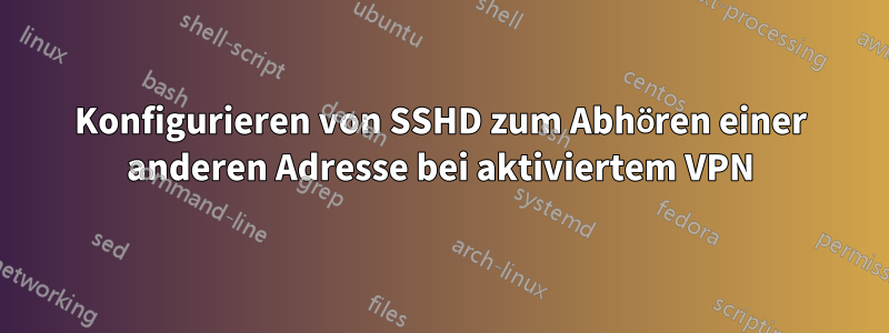 Konfigurieren von SSHD zum Abhören einer anderen Adresse bei aktiviertem VPN