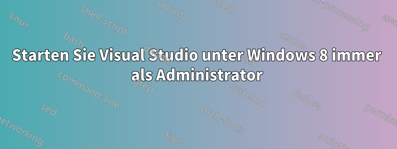 Starten Sie Visual Studio unter Windows 8 immer als Administrator