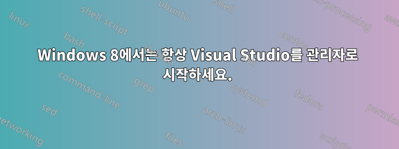 Windows 8에서는 항상 Visual Studio를 관리자로 시작하세요.