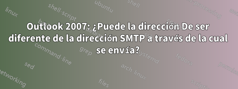 Outlook 2007: ¿Puede la dirección De ser diferente de la dirección SMTP a través de la cual se envía?