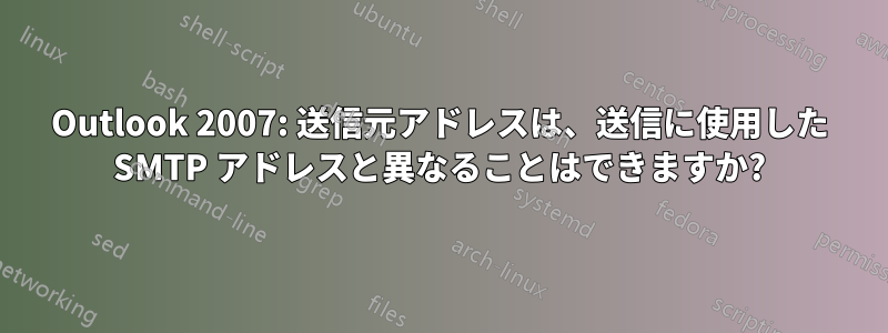 Outlook 2007: 送信元アドレスは、送信に使用した SMTP アドレスと異なることはできますか?