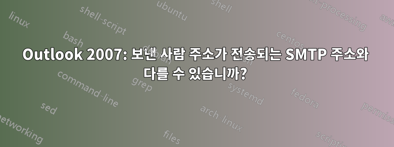 Outlook 2007: 보낸 사람 주소가 전송되는 SMTP 주소와 다를 수 있습니까?