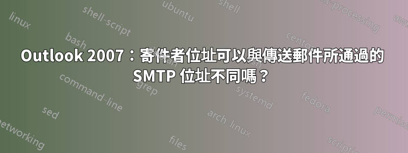 Outlook 2007：寄件者位址可以與傳送郵件所通過的 SMTP 位址不同嗎？