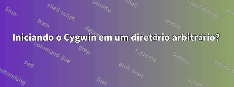 Iniciando o Cygwin em um diretório arbitrário?