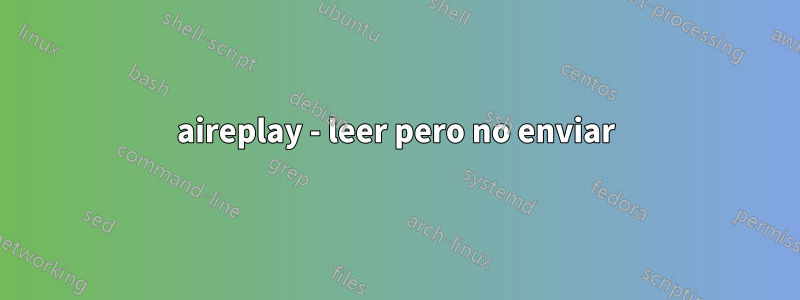 aireplay - leer pero no enviar