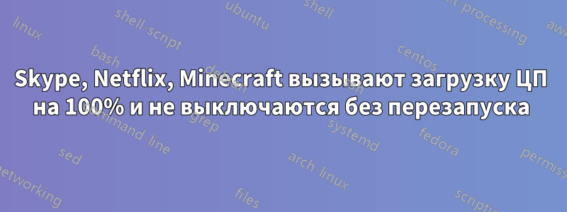 Skype, Netflix, Minecraft вызывают загрузку ЦП на 100% и не выключаются без перезапуска