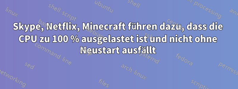 Skype, Netflix, Minecraft führen dazu, dass die CPU zu 100 % ausgelastet ist und nicht ohne Neustart ausfällt