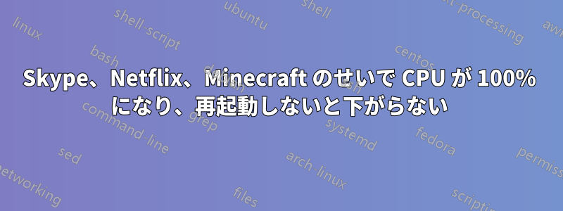 Skype、Netflix、Minecraft のせいで CPU が 100% になり、再起動しないと下がらない