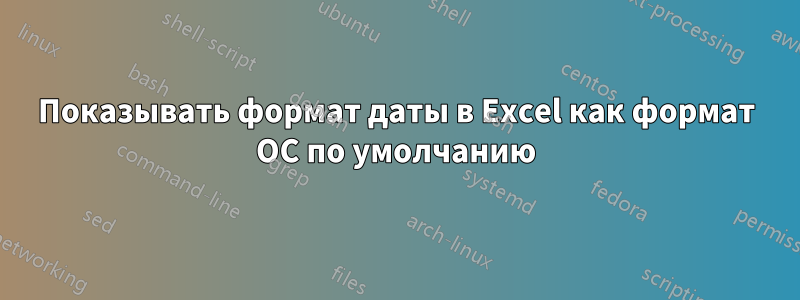 Показывать формат даты в Excel как формат ОС по умолчанию