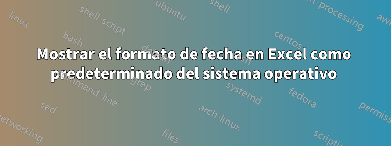 Mostrar el formato de fecha en Excel como predeterminado del sistema operativo