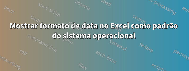 Mostrar formato de data no Excel como padrão do sistema operacional