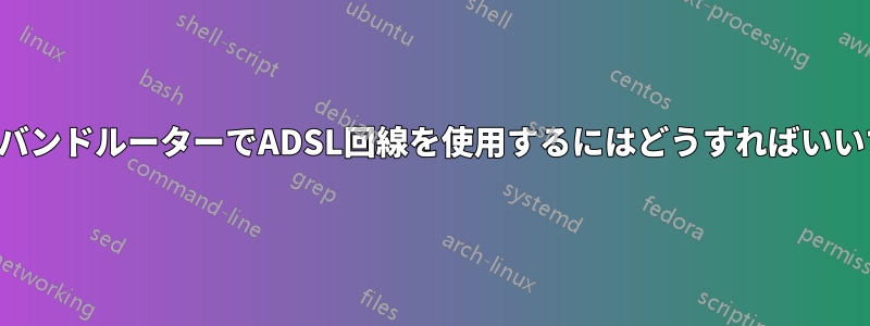 ブロードバンドルーターでADSL回線を使用するにはどうすればいいですか？