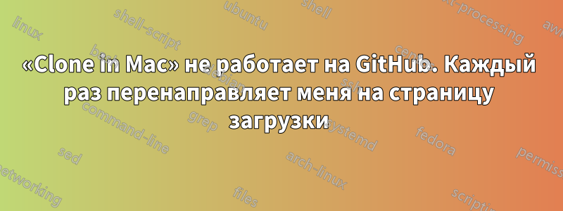 «Clone in Mac» не работает на GitHub. Каждый раз перенаправляет меня на страницу загрузки