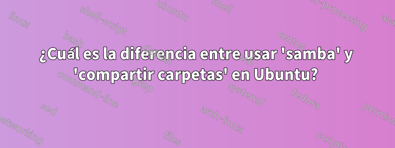 ¿Cuál es la diferencia entre usar 'samba' y 'compartir carpetas' en Ubuntu?