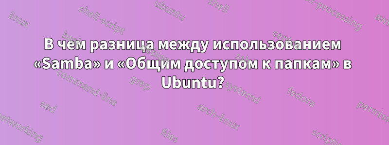 В чем разница между использованием «Samba» и «Общим доступом к папкам» в Ubuntu?