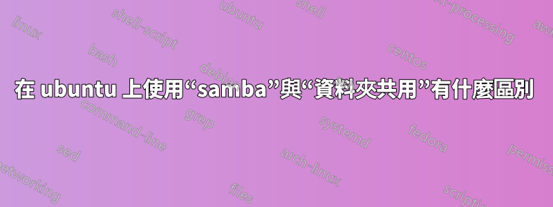 在 ubuntu 上使用“samba”與“資料夾共用”有什麼區別