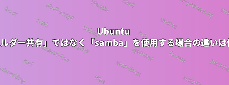 Ubuntu で「フォルダー共有」ではなく「samba」を使用する場合の違いは何ですか