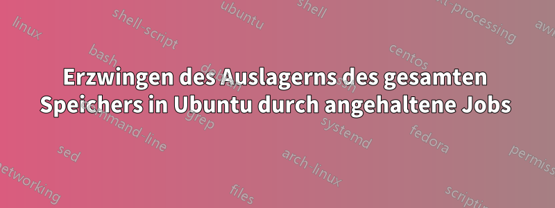 Erzwingen des Auslagerns des gesamten Speichers in Ubuntu durch angehaltene Jobs