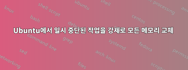 Ubuntu에서 일시 중단된 작업을 강제로 모든 메모리 교체