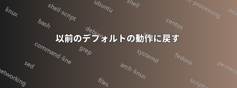 以前のデフォルトの動作に戻す