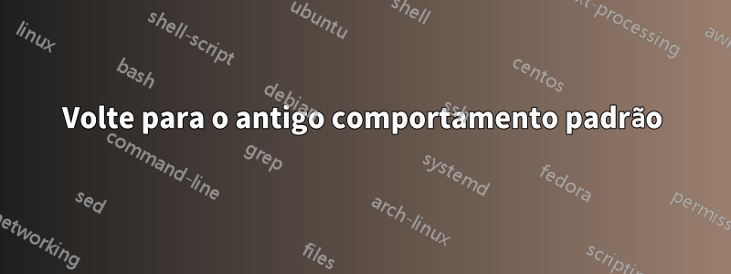 Volte para o antigo comportamento padrão