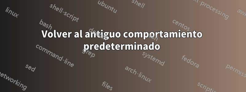 Volver al antiguo comportamiento predeterminado