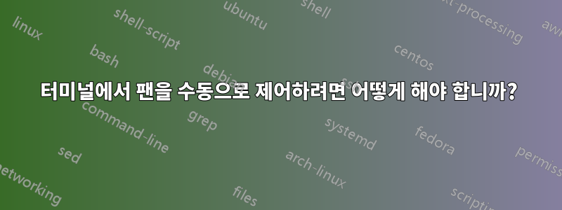 터미널에서 팬을 수동으로 제어하려면 어떻게 해야 합니까?