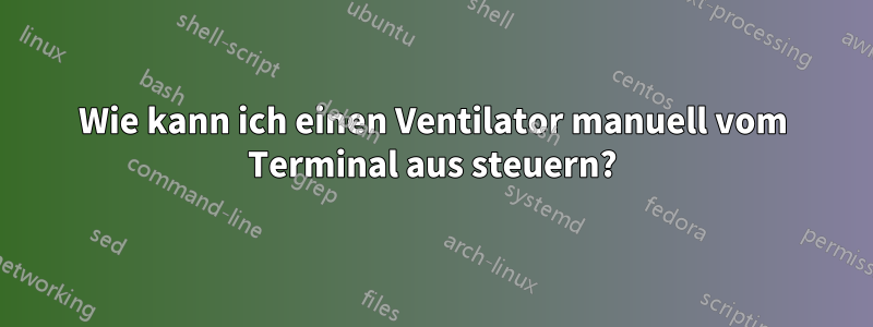 Wie kann ich einen Ventilator manuell vom Terminal aus steuern?